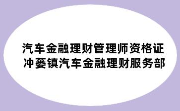 汽车金融理财管理师资格证 冲蒌镇汽车金融理财服务部